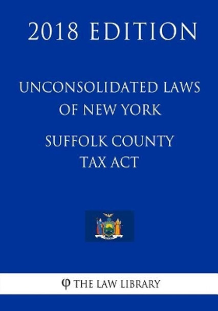 Unconsolidated Laws of New York - Suffolk County Tax Act (2018 Edition) by The Law Library 9781718748217