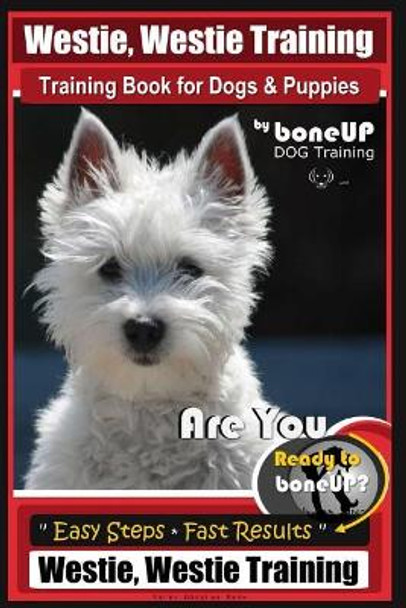 Westie, Westie Training Book for Dogs & Puppies by Boneup Dog Training: Are You Ready to Bone Up? Easy Steps * Fast Results Westie Westie Training by Mrs Karen Douglas Kane 9781719260015