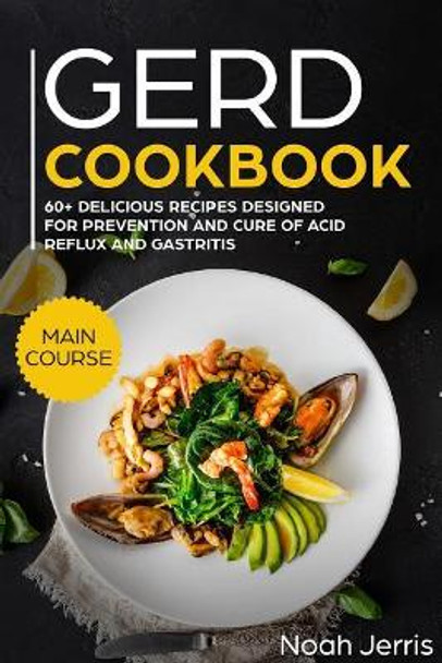 Gerd Cookbook: Main Course - 60+ Delicious Recipes Designed for Prevention and Cure of Acid Reflux and Gastritis( Sibo & Ibs Effective Approach ) by Noah Jerris 9781720094142