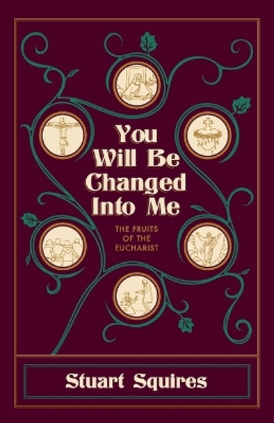 You Will Be Changed Into Me: The Fruits of the Eucharist by Stuart Squires Ph D 9781565485860