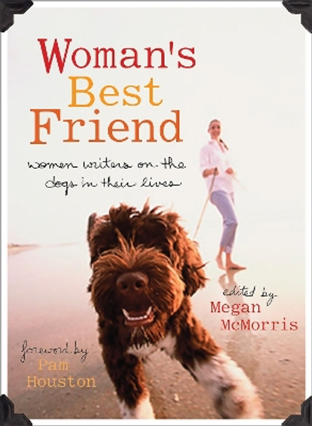 Woman's Best Friend: Women Writers on the Dogs in Their Lives by Megan McMorris 9781580051637