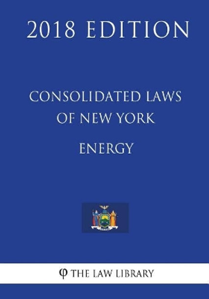 Consolidated Laws of New York - Energy (2018 Edition) by The Law Library 9781718725034