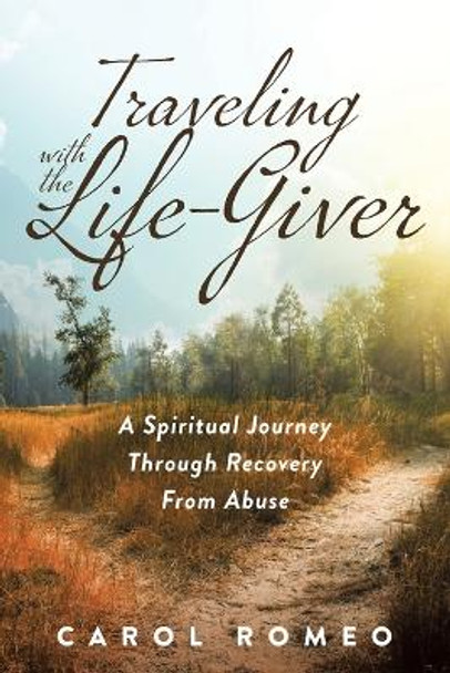 Traveling with the Life-Giver: A Spiritual Journey Through Recovery From Abuse by Carol Romeo 9781641338967