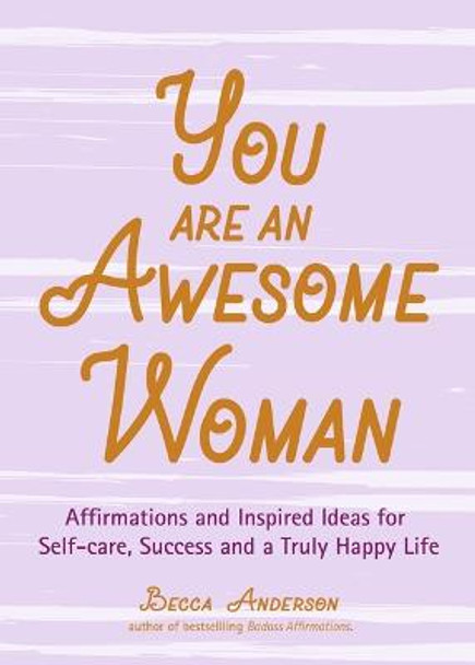 You Are an Awesome Woman: Affirmations and Inspired Ideas for Self-Care, Success and a Truly Happy Life by Becca Anderson