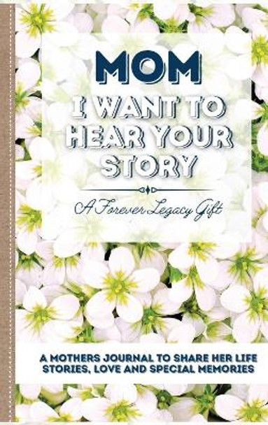 Mom, I Want To Hear Your Story: A Mother's Journal To Share Her Life, Stories, Love And Special Memories by The Life Graduate Publishing Group 9781922453006