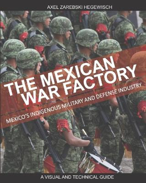 The Mexican War Factory: The Mexican Indigenous Military and Defense Industry by Axel Zarebski 9781778195709