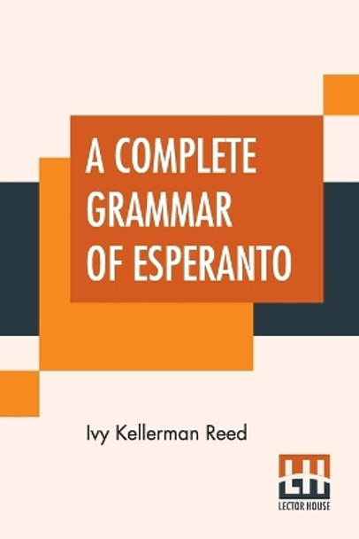 A Complete Grammar Of Esperanto: The International Language With Graded Exercises For Reading And Translation Together With Full Vocabularies by Ivy Kellerman Reed 9789353420161