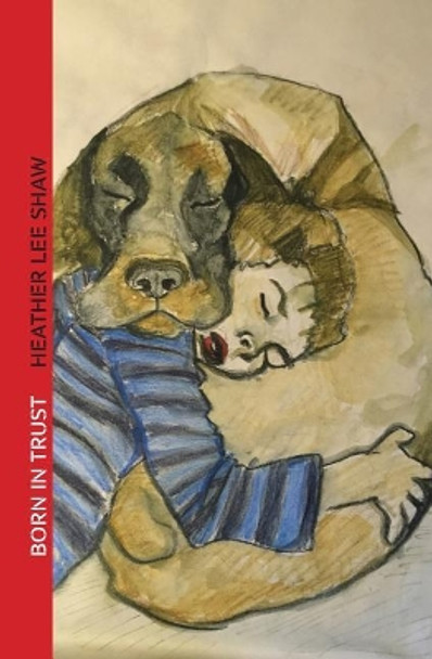 Born in Trust: The Secret to Parenting Your Dog by Heather Lee Shaw 9781517737245