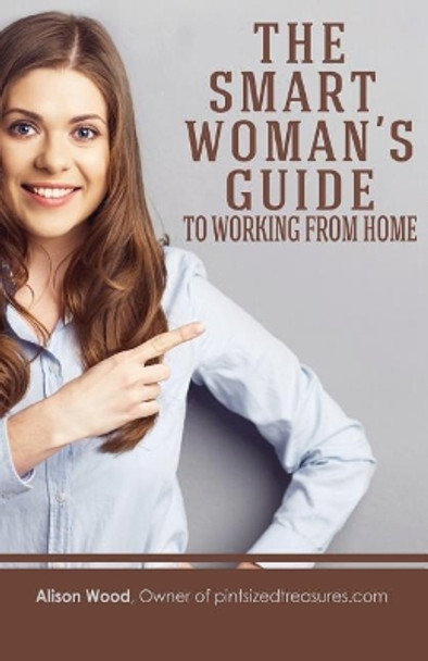 The Smart Woman's Guide to Working from Home by Alison Wood 9781546738213