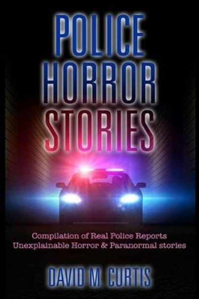 Police Horror Stories: Compilation of real Police Reports. unexplainable - Horror & Paranormal stories by David M Curtis 9781541152274