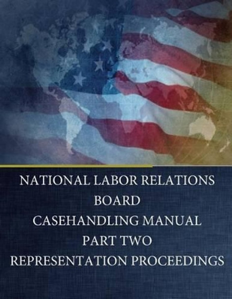 National Labor Relations Board: Casehandling Manual Part Two Representation Proceedings by Penny Hill Press 9781542419345