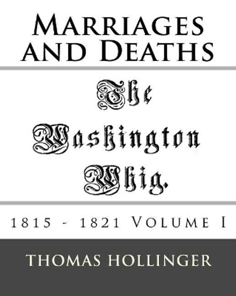 Washington Whig Marriages and Deaths 1815 - 1821 Volume I by Thomas F Hollinger 9781543053418