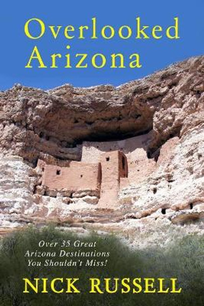 Overlooked Arizona: Over 35 Arizona Destinations You Should See by Nick Russell 9781544756929