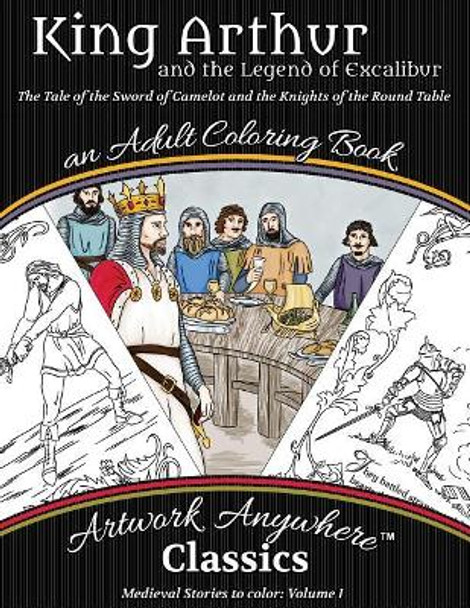 King Arthur and the Legend of Excalibur Adult Coloring Book: The Tale of the Sword of Camelot and the Knights of the Round Table by Tes Scholtz 9781545280478