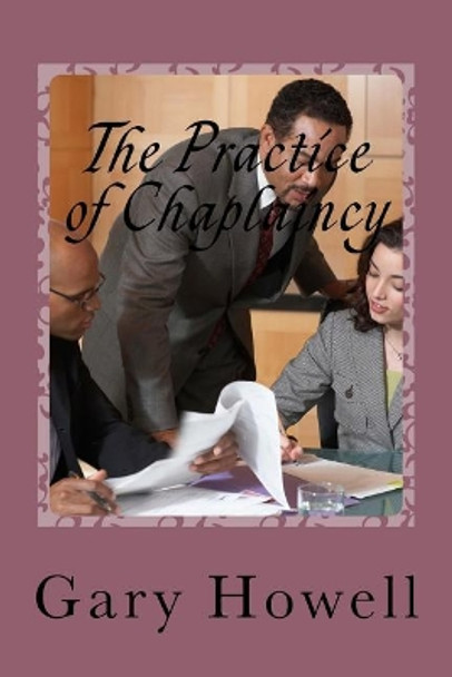 The Practice of Chaplaincy: Introduction to the Chaplain Practitioner by Gary Howell Mpc 9781545345344