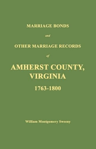 Marriage Bonds and Other Marriage Records of Amherst County, Virginia 1763 - 1800 by William Montgomery Sweeny 9781596410107