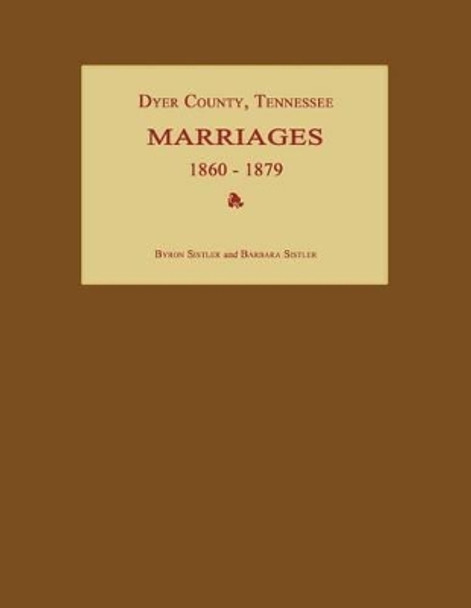 Dyer County, Tennessee, Marriages 1860-1879 by Byron Sistler 9781596410541