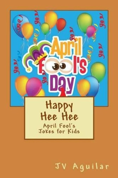 Happy Hee Hee: April Fool's Jokes for Kids by Jv Aguilar 9781508630265