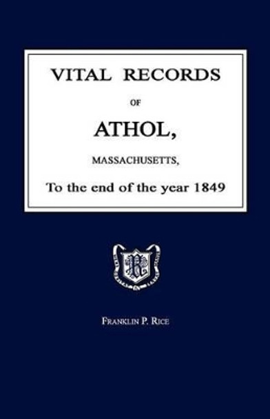 Vital Records of Athol, Massachusetts, to the End of the Year 1849 by Franklin P Rice 9781596411050