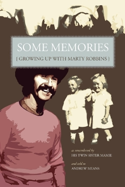 Some Memories: Growing Up with Marty Robbins - As Remembered by His Twin Sister, Mamie by Andrew, Means 9781601451057