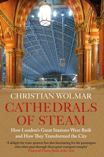 Cathedrals of Steam: How London's Great Stations Were Built - And How They Transformed the City by Christian Wolmar