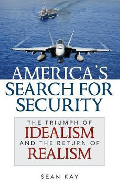 America's Search for Security: The Triumph of Idealism and the Return of Realism by Sean Kay 9781442225626