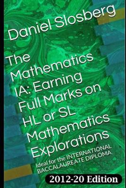 The Mathematics Ia: Earning Full Marks on Hl or SL Mathematics Explorations: Ideal for the International Baccalaureate Diploma by Daniel Durwood Slosberg 9781520901329