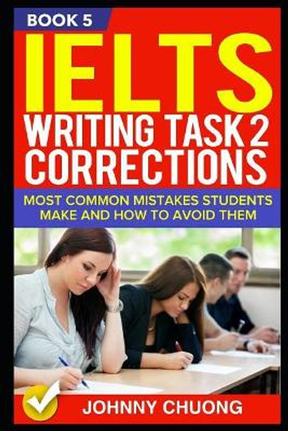 Ielts Writing Task 2 Corrections: Most Common Mistakes Students Make and How to Avoid Them (Book 5) by Johnny Chuong 9781521287286