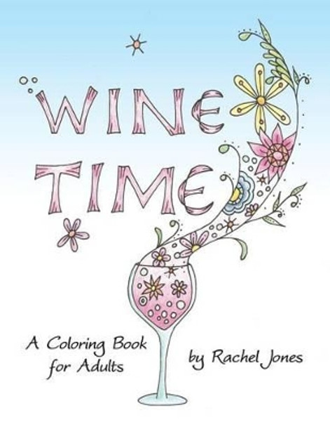 Wine Time Coloring Book: A Stress Relieving Coloring Book For Adults, Filled With Whimsy And Wine by Rachel Jones 9781530111510