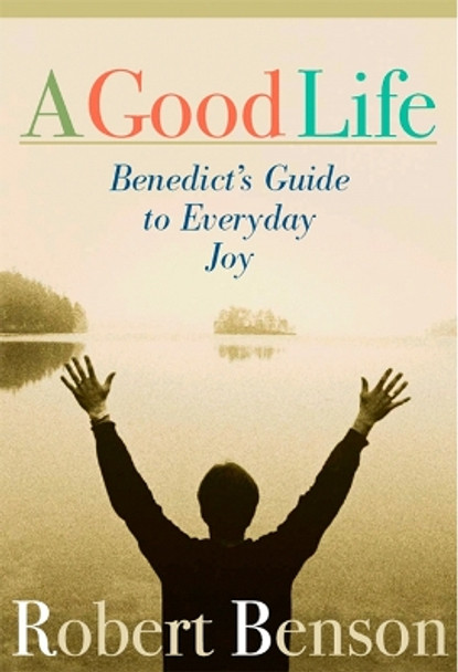 A Good Life: The Wisdom of St. Benedict for the 21st Century by Robert Benson 9781557253569