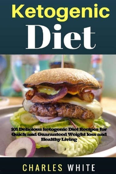 Ketogenic Diet Recipes: 101 Delicious Recipes on Ketogenic Diet for Quick and Guaranteed Weight Loss and Healthy Living. by MD Charles White 9781546311645