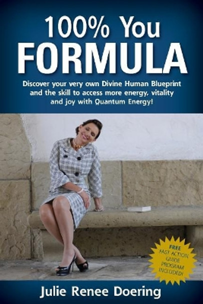 100% You Formula: Discover Your Very Own Divine Human Blueprint and the Skill to Access More Energy, Vitality and Joy with Quantum Energy! by Julie Renee Doering 9781546461395