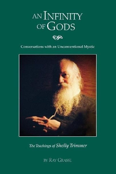 An Infinity of Gods: Conversations with an Unconventional Mystic, The Teachings of Shelly Trimmer by Ray a Grasse 9781548220044