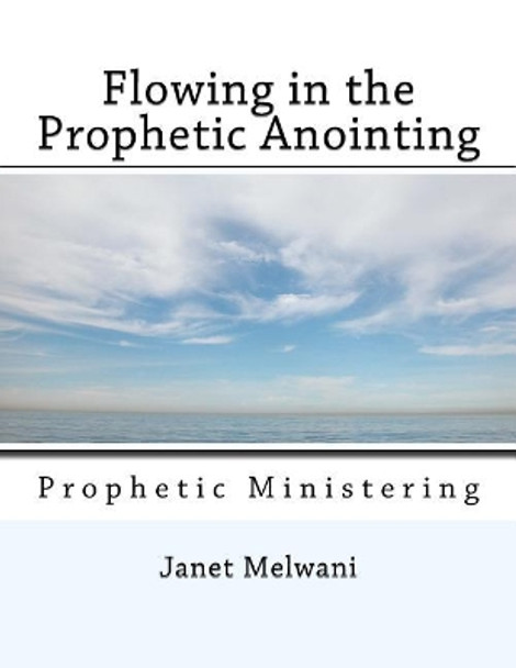 Flowing in the Prophetic Anointing: Prophetic Ministering by Janet Melwani 9781548837440