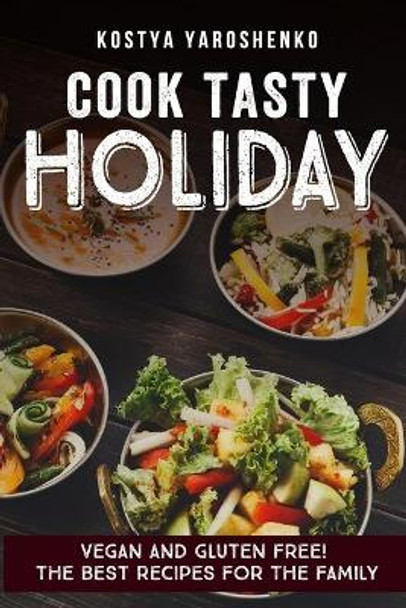 Cook Tasty Holiday: Vegan and Gluten-Free! the Best Recipes for the Family by Kostya Yaroshenko 9781549908309