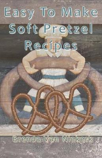 Easy To Make Soft Pretzel Recipes by Brenda Van Niekerk 9781502786821