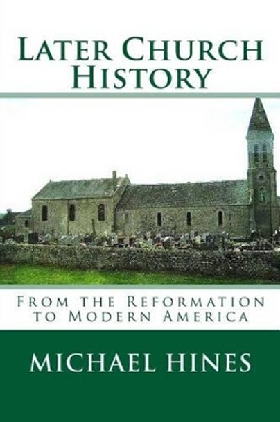 Later Church History: From the Reformation to Modern America by Michael W Hines 9781502787682