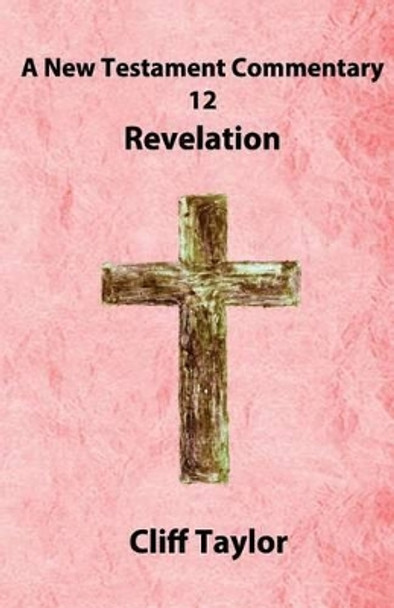 New Testament Commentary - 12 - Revelation by Cliff Taylor 9781502880550