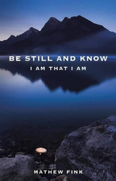 Be Still and Know: I Am That I Am by Mathew Fink 9781504370837