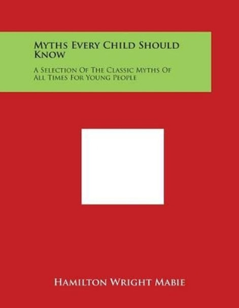 Myths Every Child Should Know: A Selection Of The Classic Myths Of All Times For Young People by Hamilton Wright Mabie 9781498052085