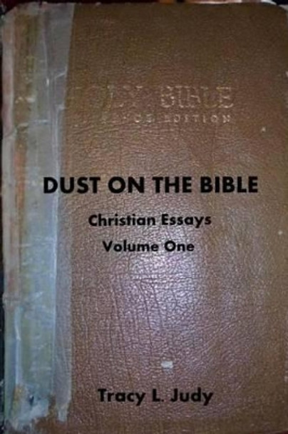 Dust On The Bible: Christian Essays Volume One by Tracy L Judy 9781500116675