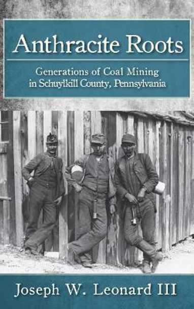 Anthracite Roots: Generations of Coal Mining in Schuylkill County, Pennsylvania by Joseph W Leonard 9781540203755