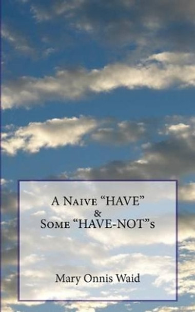 A Naive &quot;HAVE&quot; & Some &quot;HAVE-NOT&quot;s by Mary Onnis Waid 9781519524836