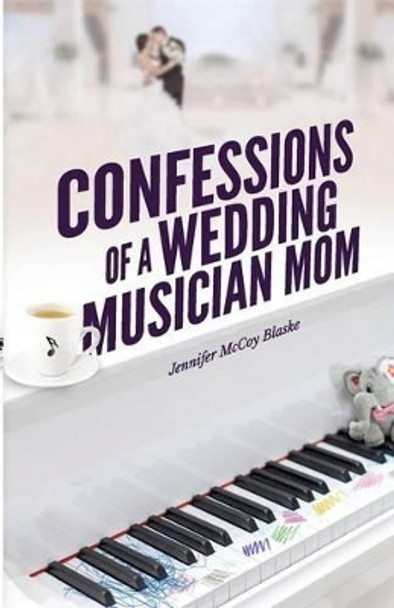 Confessions of a Wedding Musician Mom by Jennifer McCoy Blaske 9781535554619