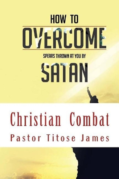 How to Overcome Spears Thrown at You by Satan by MR Titose James Ba 9781537015644