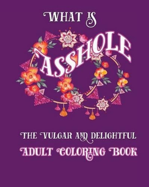 What is Asshole: The Vulgar and Delightful Adult Coloring Book by S B Nozaz 9781533507013