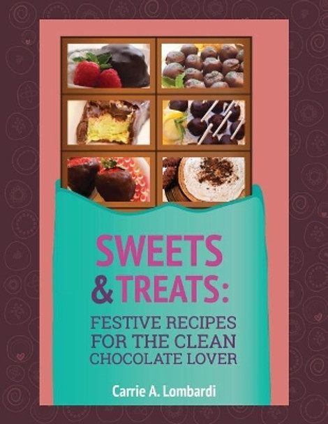 Sweets & Treats: Festive Recipes for the Clean Chocolate Lover by Carrie a Lombardi 9781537575056