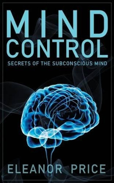 Mind Control: Secrets of the Subconscious Mind by Eleanor Price 9781502320261