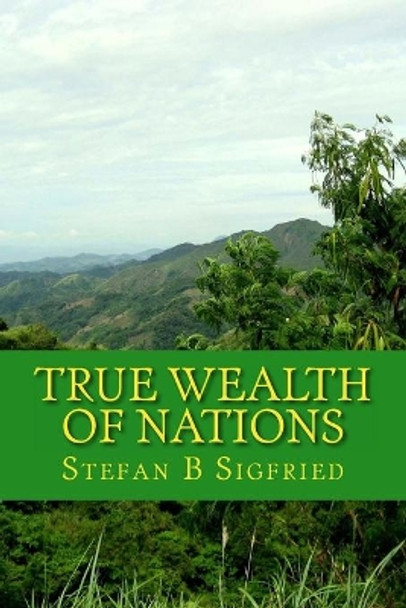 True Wealth of Nations: A story of how money became dishonest money by Stefan B Sigfried 9781497456167