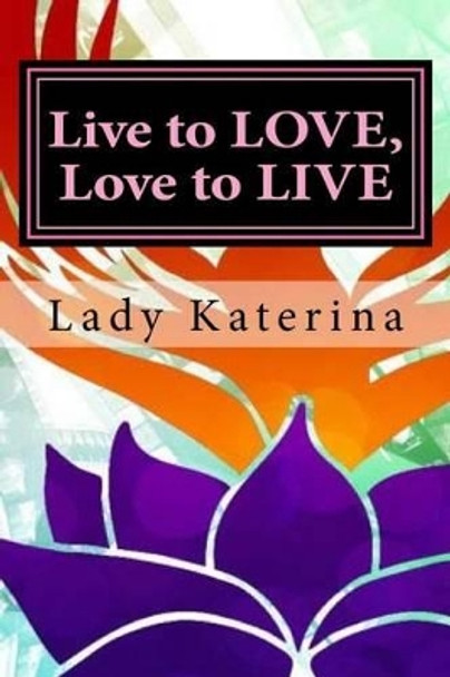 Live to LOVE, Love to LIVE: The Toolbox: You are worth it, you deserve it, own your fierce self by Lady Katerina 9781533554420